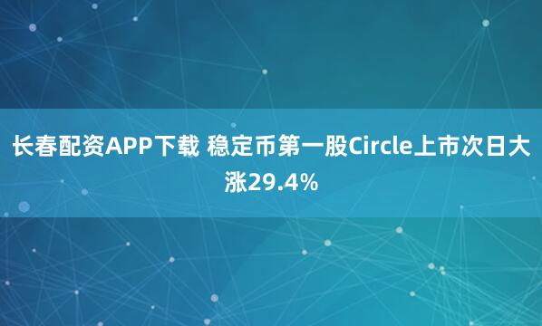 长春配资APP下载 稳定币第一股Circle上市次日大涨29.4%