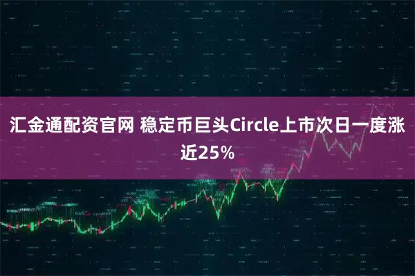 汇金通配资官网 稳定币巨头Circle上市次日一度涨近25%
