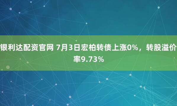 银利达配资官网 7月3日宏柏转债上涨0%，转股溢价率9.73%