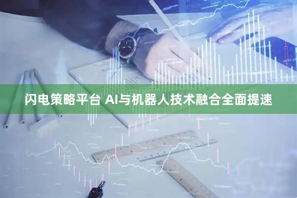 闪电策略平台 AI与机器人技术融合全面提速