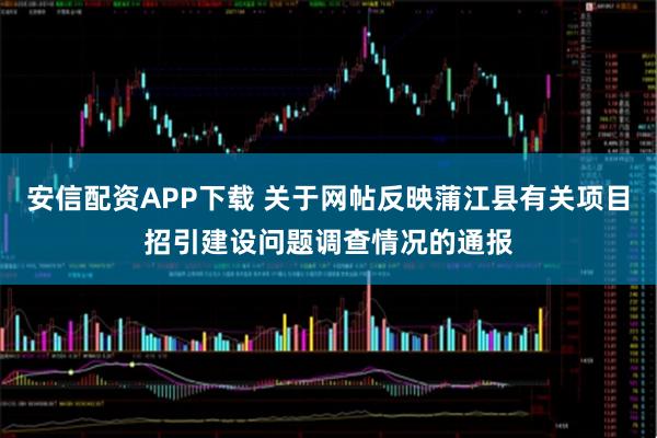 安信配资APP下载 关于网帖反映蒲江县有关项目招引建设问题调查情况的通报