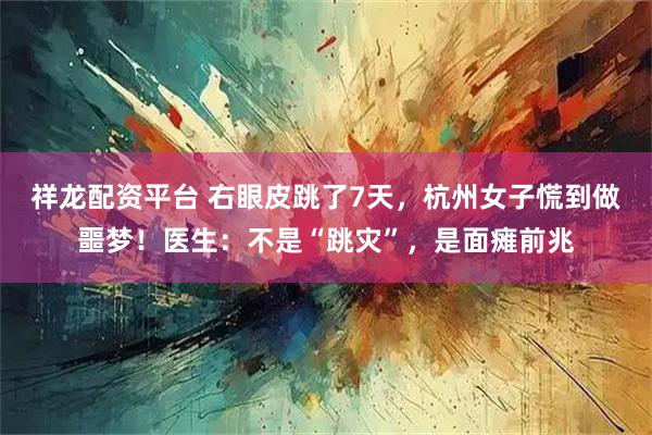 祥龙配资平台 右眼皮跳了7天，杭州女子慌到做噩梦！医生：不是“跳灾”，是面瘫前兆