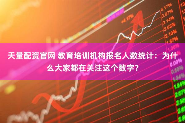 天量配资官网 教育培训机构报名人数统计：为什么大家都在关注这个数字？