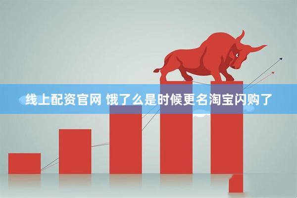 线上配资官网 饿了么是时候更名淘宝闪购了