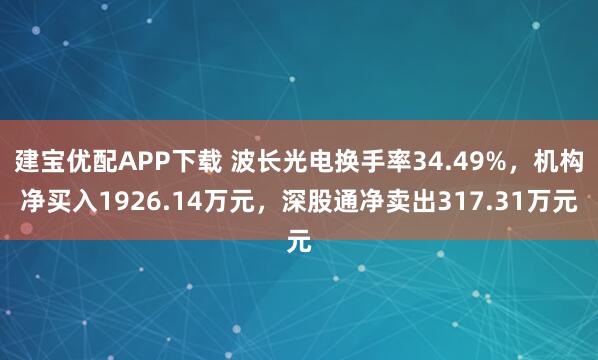 建宝优配APP下载 波长光电换手率34.49%，机构净买入1926.14万元，深股通净卖出317.31万元
